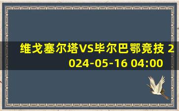 维戈塞尔塔VS毕尔巴鄂竞技 2024-05-16 04:00